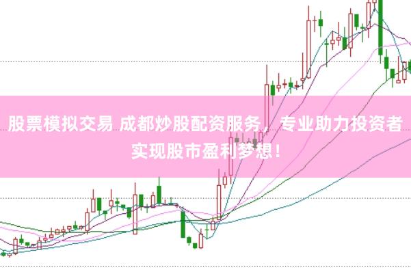 股票模拟交易 成都炒股配资服务，专业助力投资者实现股市盈利梦想！