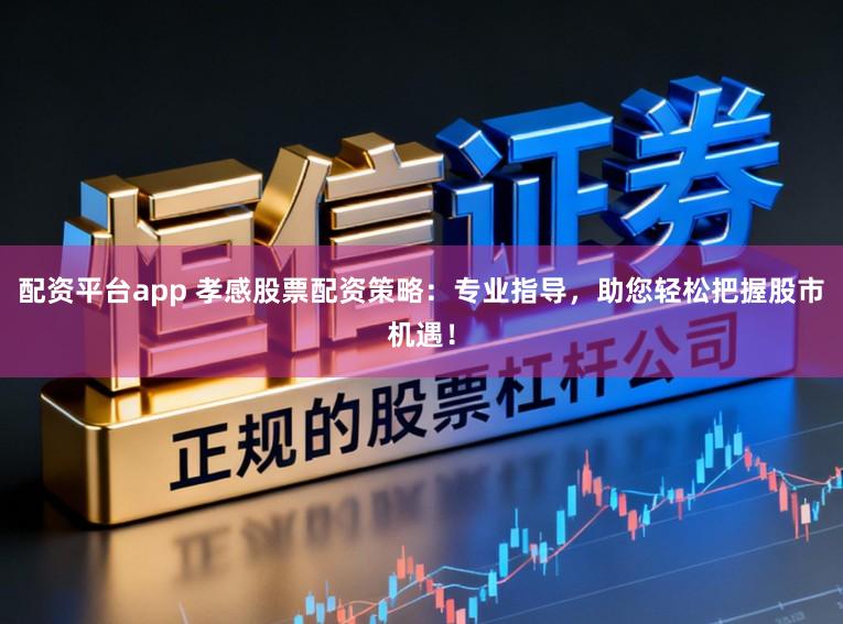 配资平台app 孝感股票配资策略：专业指导，助您轻松把握股市机遇！