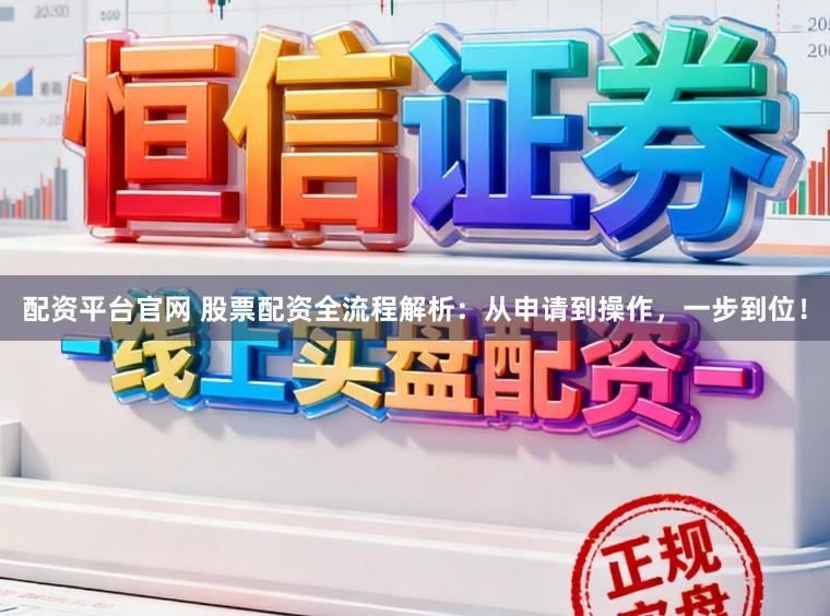 配资平台官网 股票配资全流程解析：从申请到操作，一步到位！