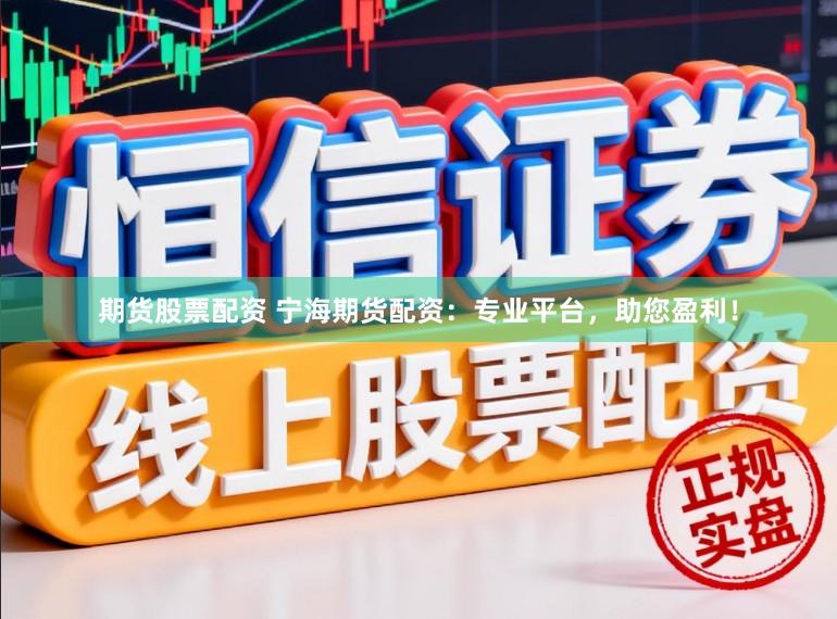期货股票配资 宁海期货配资：专业平台，助您盈利！