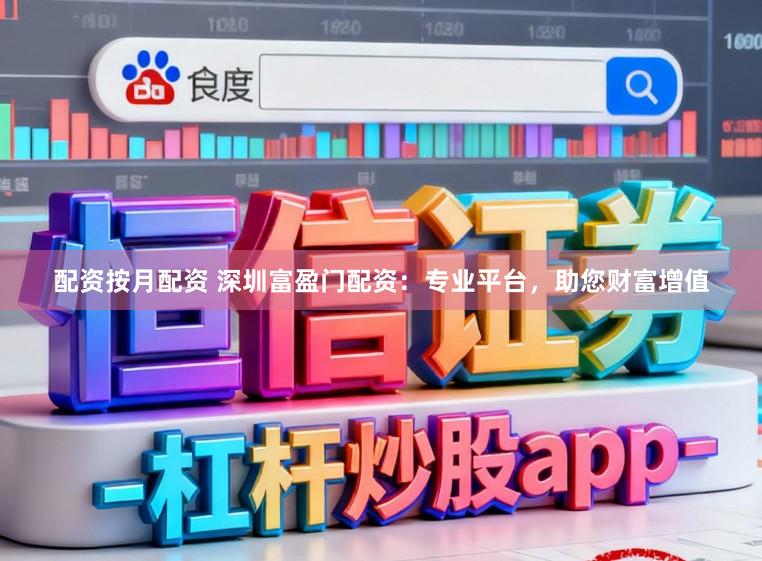 配资按月配资 深圳富盈门配资：专业平台，助您财富增值