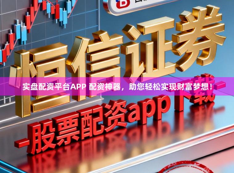 实盘配资平台APP 配资神器，助您轻松实现财富梦想！