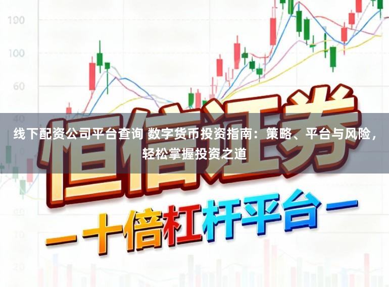 线下配资公司平台查询 数字货币投资指南：策略、平台与风险，轻松掌握投资之道