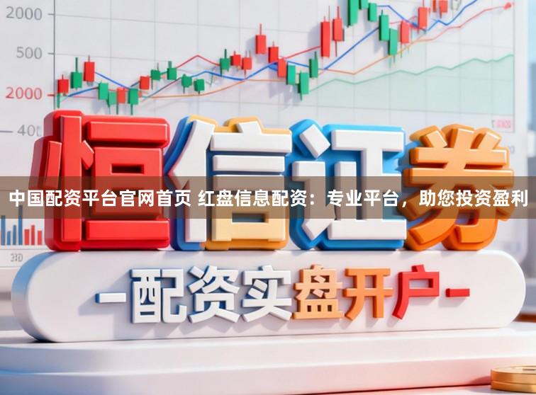 中国配资平台官网首页 红盘信息配资：专业平台，助您投资盈利