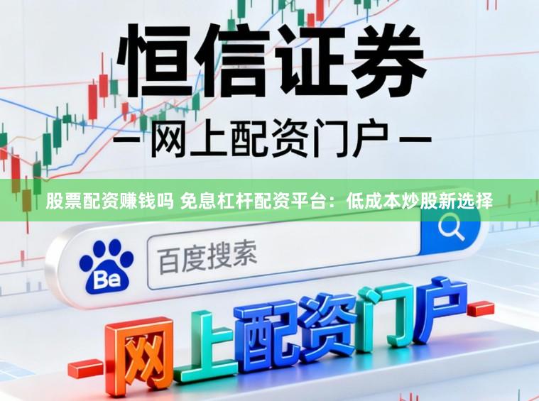 股票配资赚钱吗 免息杠杆配资平台：低成本炒股新选择