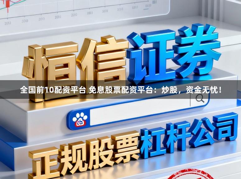 全国前10配资平台 免息股票配资平台：炒股，资金无忧！