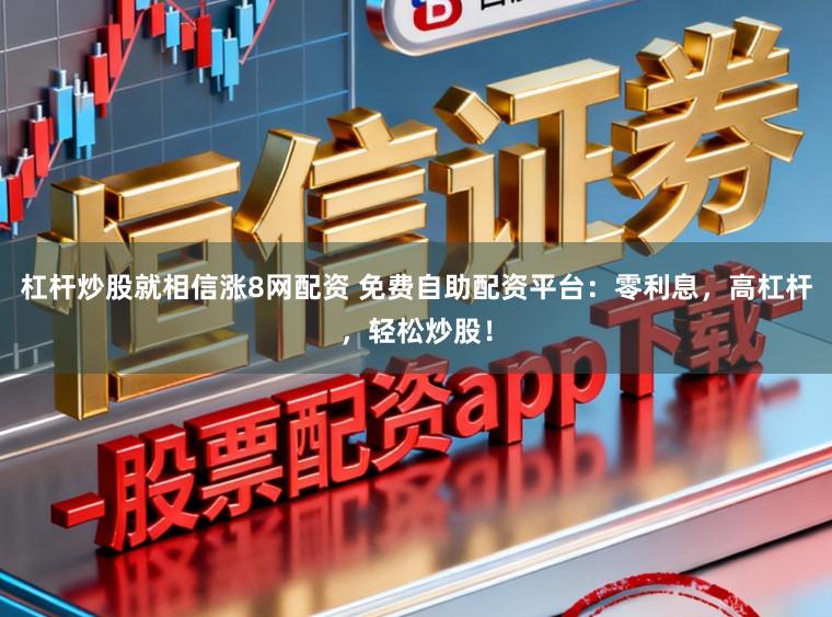 杠杆炒股就相信涨8网配资 免费自助配资平台：零利息，高杠杆，轻松炒股！