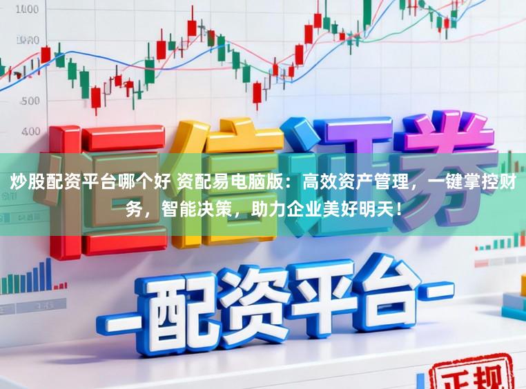 炒股配资平台哪个好 资配易电脑版：高效资产管理，一键掌控财务，智能决策，助力企业美好明天！