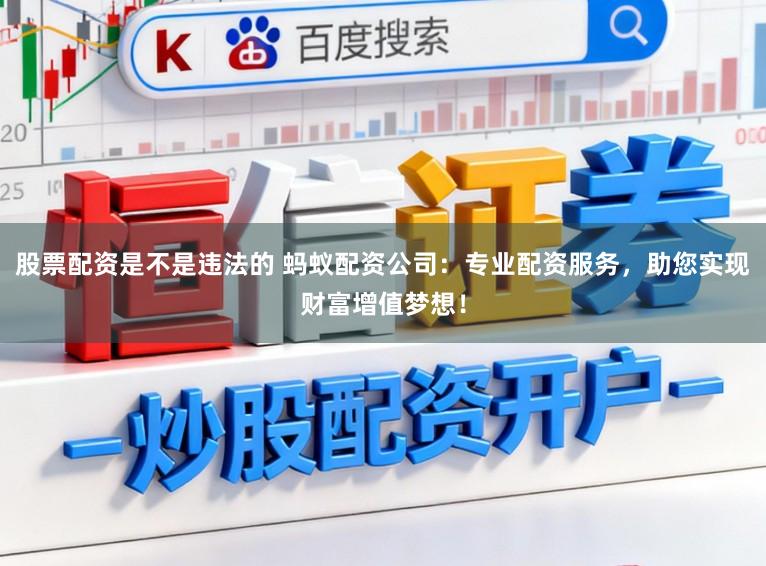 股票配资是不是违法的 蚂蚁配资公司：专业配资服务，助您实现财富增值梦想！