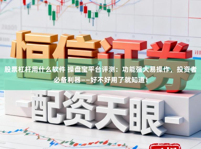 股票杠杆用什么软件 操盘宝平台评测：功能强大易操作，投资者必备利器——好不好用了就知道！