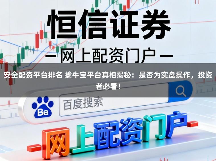 安全配资平台排名 擒牛宝平台真相揭秘：是否为实盘操作，投资者必看！