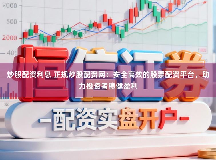炒股配资利息 正规炒股配资网：安全高效的股票配资平台，助力投资者稳健盈利