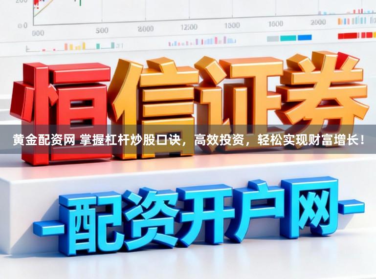 黄金配资网 掌握杠杆炒股口诀，高效投资，轻松实现财富增长！