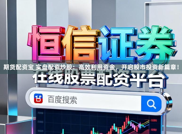 期货配资宝 实盘配资炒股：高效利用资金，开启股市投资新篇章！