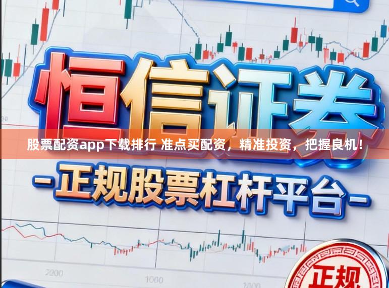 股票配资app下载排行 准点买配资，精准投资，把握良机！