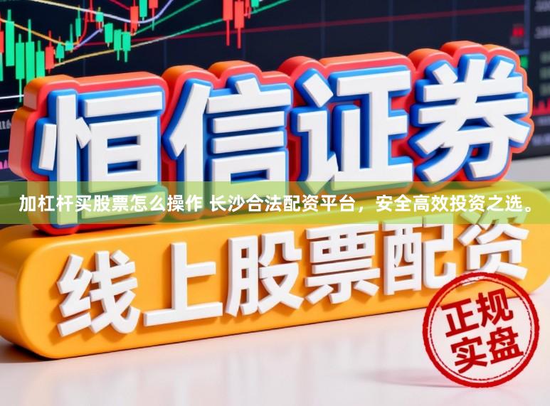 加杠杆买股票怎么操作 长沙合法配资平台，安全高效投资之选。