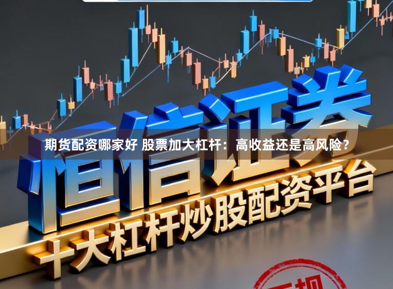 期货配资哪家好 股票加大杠杆：高收益还是高风险？