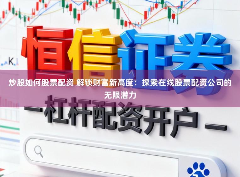 炒股如何股票配资 解锁财富新高度：探索在线股票配资公司的无限潜力