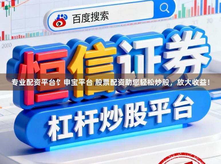 专业配资平台饣申宝平台 股票配资助您轻松炒股，放大收益！