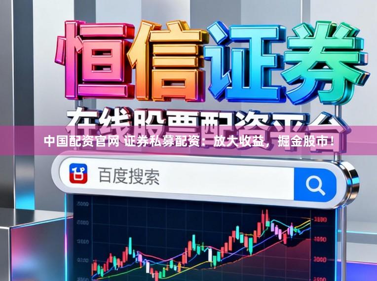 中国配资官网 证券私募配资：放大收益，掘金股市！