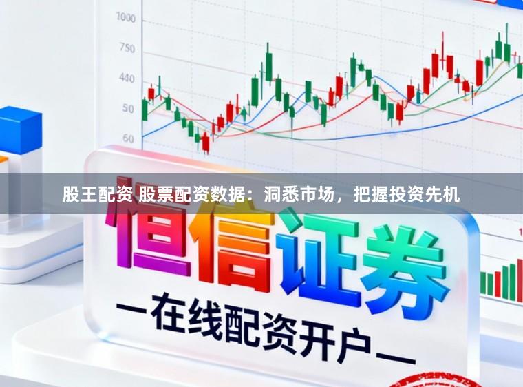 股王配资 股票配资数据：洞悉市场，把握投资先机