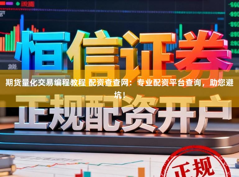 期货量化交易编程教程 配资查查网：专业配资平台查询，助您避坑！