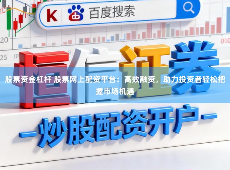 股票资金杠杆 股票网上配资平台：高效融资，助力投资者轻松把握市场机遇