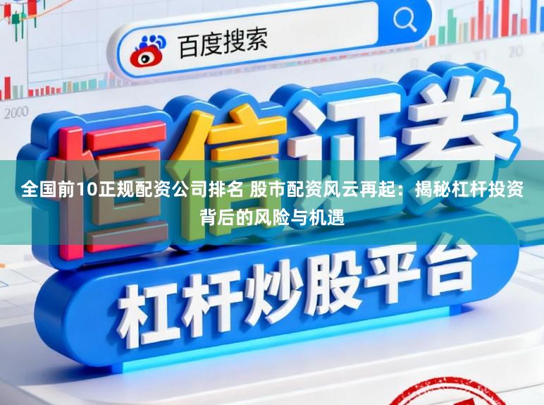 全国前10正规配资公司排名 股市配资风云再起：揭秘杠杆投资背后的风险与机遇