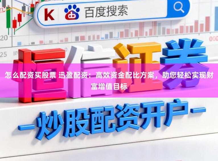 怎么配资买股票 迅盈配资：高效资金配比方案，助您轻松实现财富增值目标