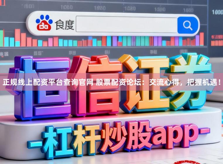 正规线上配资平台查询官网 股票配资论坛：交流心得，把握机遇！