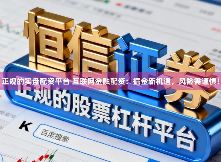 正规的实盘配资平台 互联网金融配资：掘金新机遇，风险需谨慎！