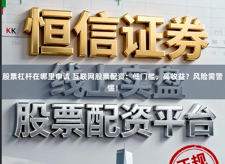 股票杠杆在哪里申请 互联网股票配资：低门槛，高收益？风险需警惕！