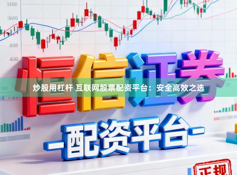 炒股用杠杆 互联网股票配资平台：安全高效之选