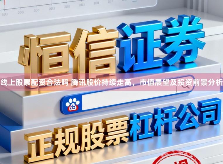 线上股票配资合法吗 腾讯股价持续走高，市值展望及投资前景分析