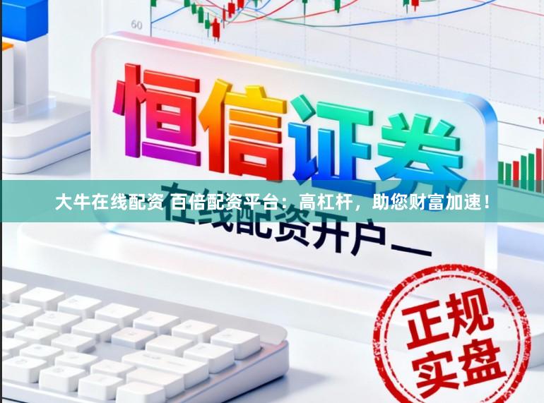 大牛在线配资 百倍配资平台：高杠杆，助您财富加速！