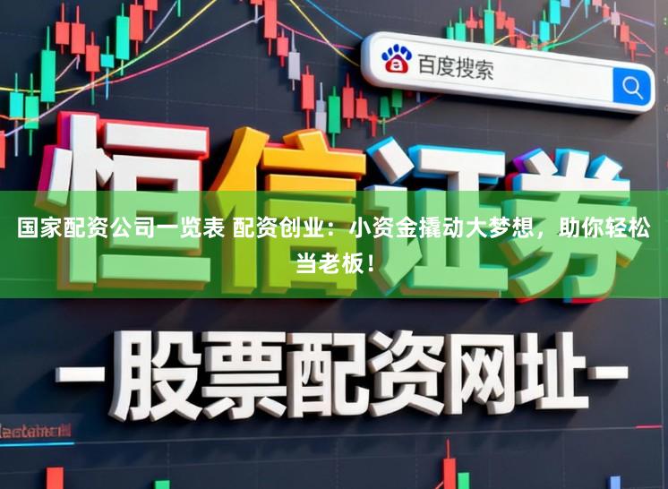 国家配资公司一览表 配资创业：小资金撬动大梦想，助你轻松当老板！