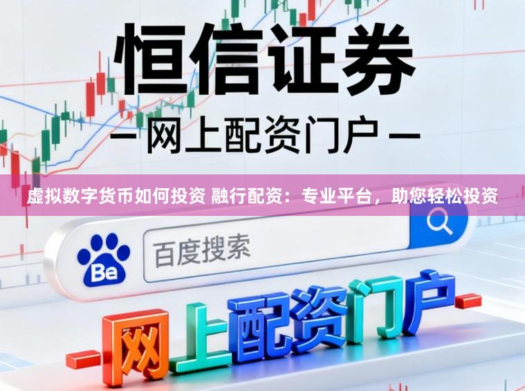 虚拟数字货币如何投资 融行配资：专业平台，助您轻松投资