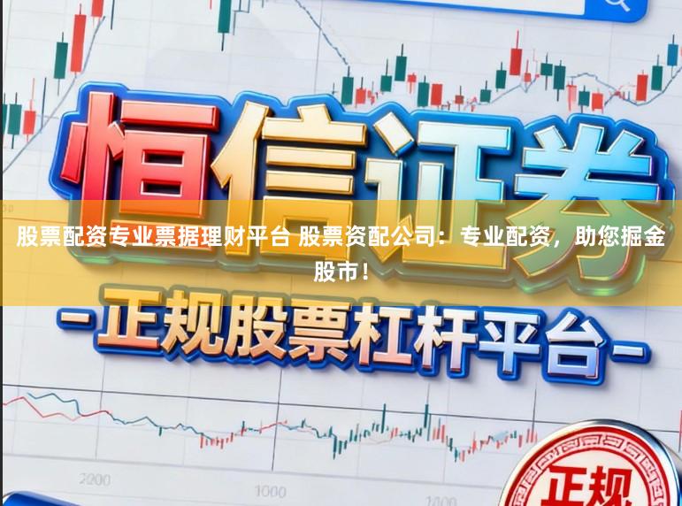 股票配资专业票据理财平台 股票资配公司：专业配资，助您掘金股市！