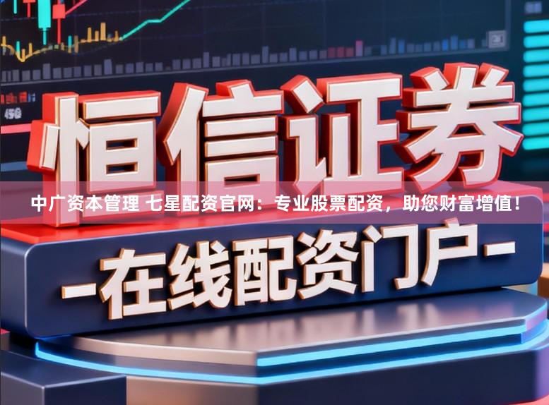 中广资本管理 七星配资官网：专业股票配资，助您财富增值！