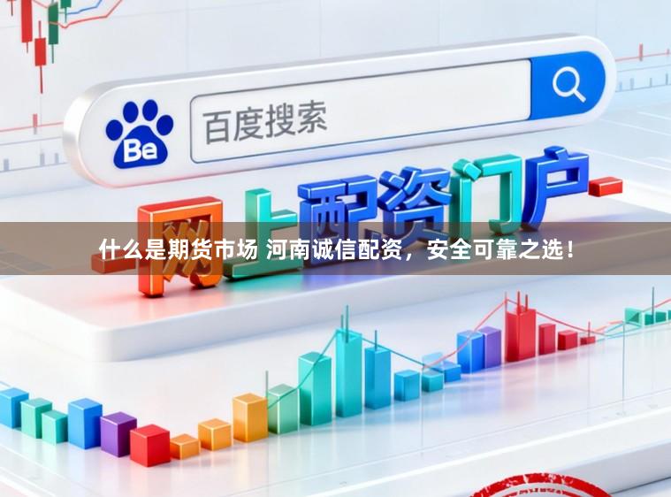 什么是期货市场 河南诚信配资，安全可靠之选！