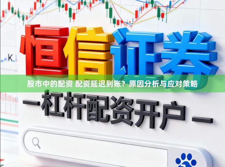股市中的配资 配资延迟到账？原因分析与应对策略