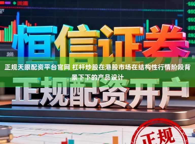 正规天眼配资平台官网 杠杆炒股在港股市场在结构性行情阶段背景下下的产品设计