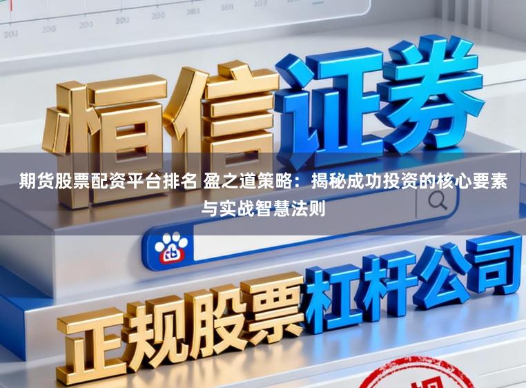 期货股票配资平台排名 盈之道策略：揭秘成功投资的核心要素与实战智慧法则