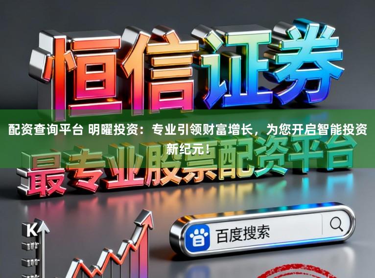 配资查询平台 明曜投资：专业引领财富增长，为您开启智能投资新纪元！