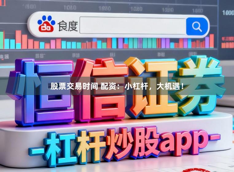股票交易时间 配资：小杠杆，大机遇！