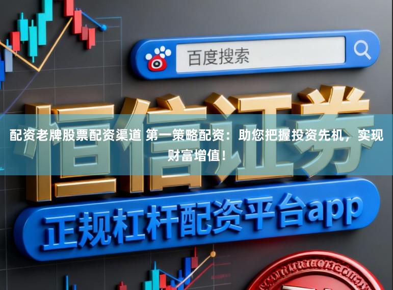 配资老牌股票配资渠道 第一策略配资：助您把握投资先机，实现财富增值！