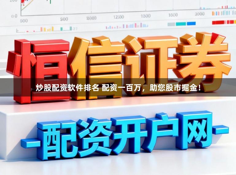 炒股配资软件排名 配资一百万，助您股市掘金！