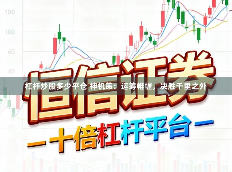 杠杆炒股多少平仓 神机策：运筹帷幄，决胜千里之外
