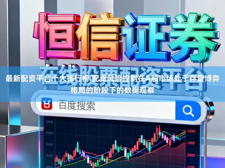 最新配资平台十大排行榜 配资风险控制在A股市场处于存量博弈格局的阶段下的数据观察