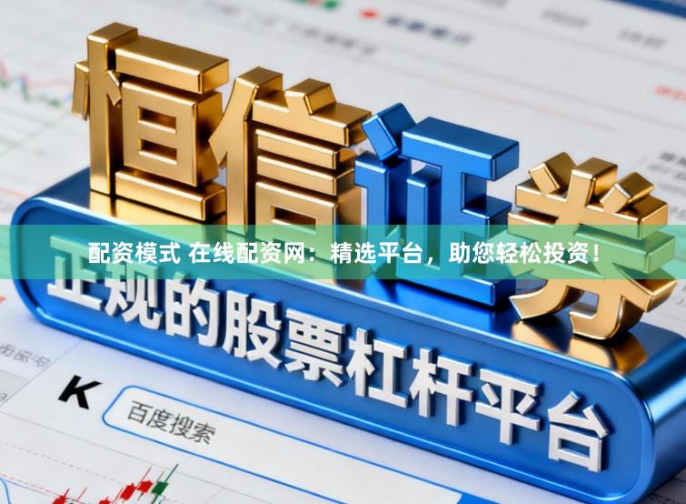 配资模式 在线配资网：精选平台，助您轻松投资！